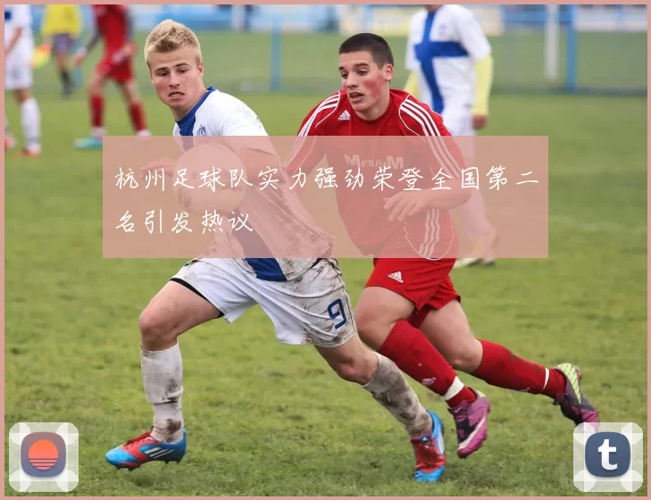 杭州足球队实力强劲荣登全国第二名引发热议