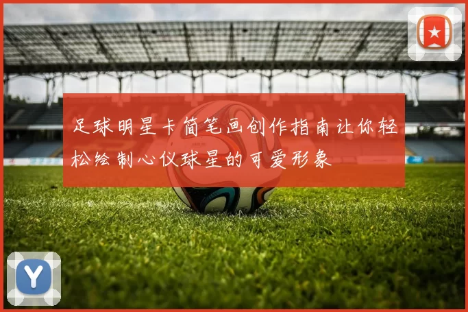 足球明星卡简笔画创作指南让你轻松绘制心仪球星的可爱形象