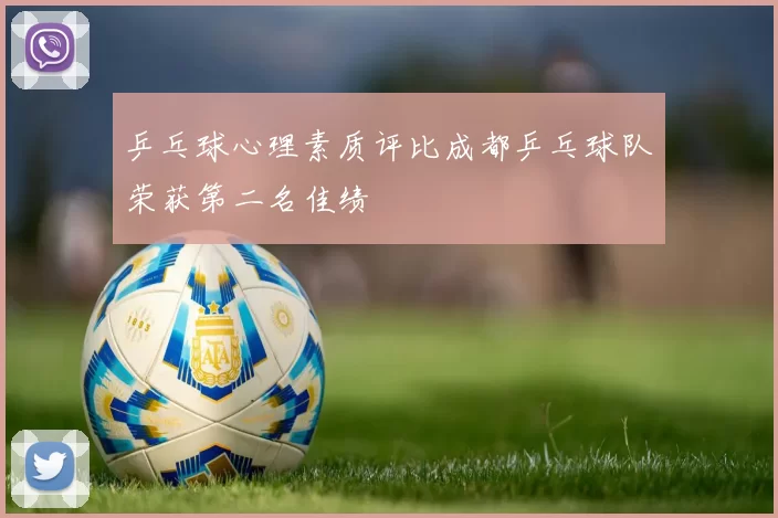 乒乓球心理素质评比成都乒乓球队荣获第二名佳绩