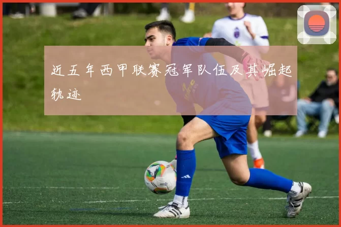 近五年西甲联赛冠军队伍及其崛起轨迹