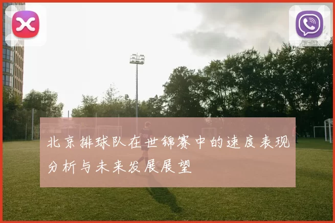 北京排球队在世锦赛中的速度表现分析与未来发展展望