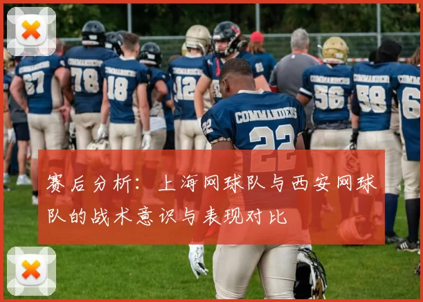 赛后分析：上海网球队与西安网球队的战术意识与表现对比