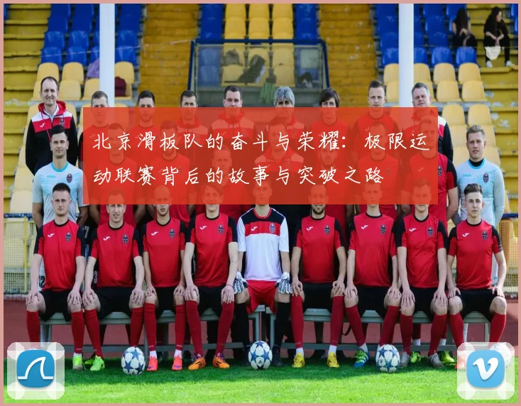 北京滑板队的奋斗与荣耀：极限运动联赛背后的故事与突破之路