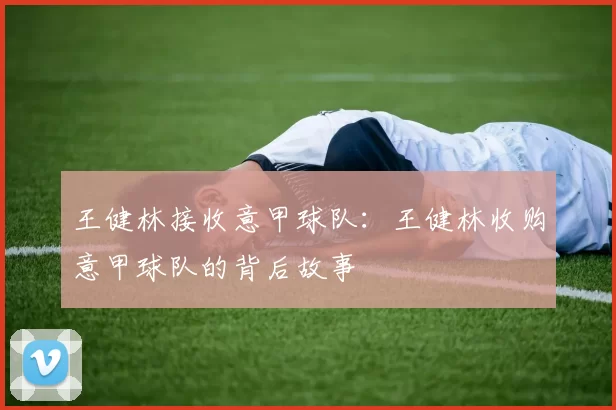 王健林接收意甲球队：王健林收购意甲球队的背后故事