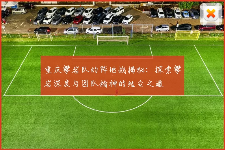 重庆攀岩队的阵地战揭秘：探索攀岩深度与团队精神的结合之道