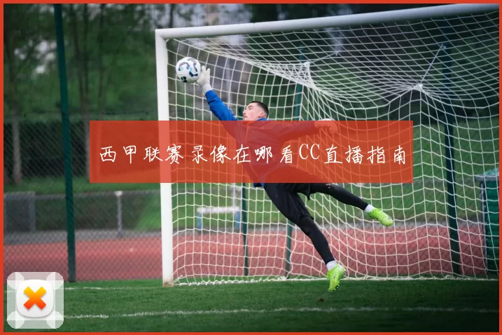 西甲联赛录像在哪看CC直播指南