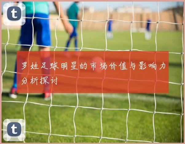 罗姓足球明星的市场价值与影响力分析探讨