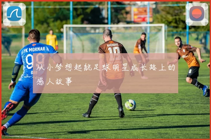 从小梦想起航足球明星成长路上的感人故事