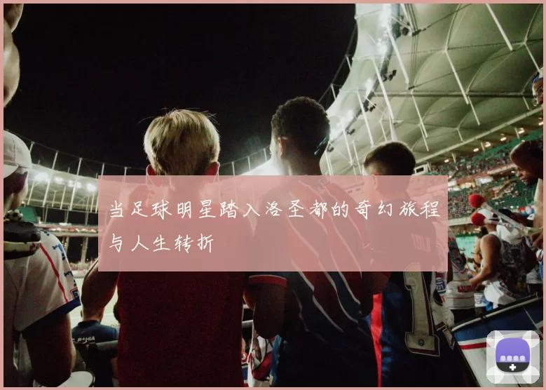 当足球明星踏入洛圣都的奇幻旅程与人生转折