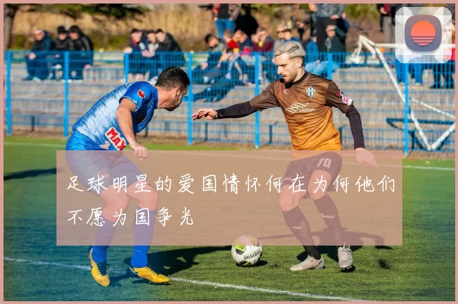 足球明星的爱国情怀何在为何他们不愿为国争光