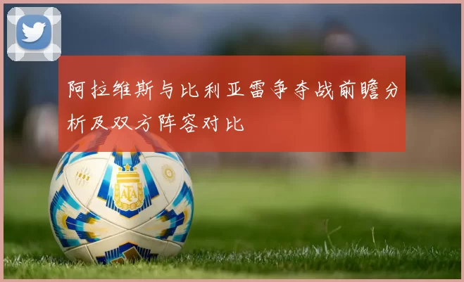 阿拉维斯与比利亚雷争夺战前瞻分析及双方阵容对比