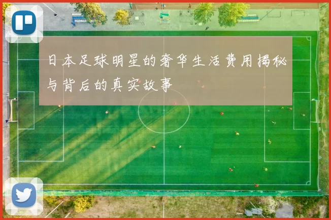 日本足球明星的奢华生活费用揭秘与背后的真实故事