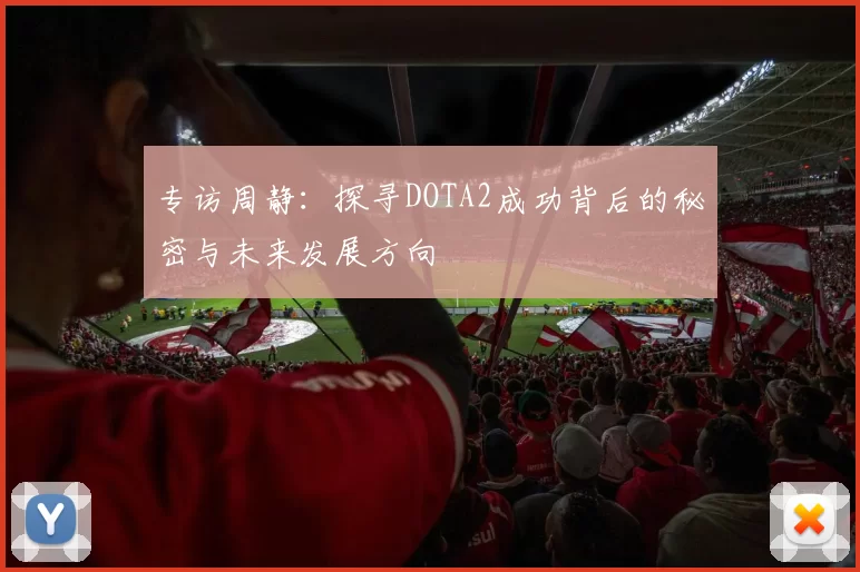 专访周静：探寻DOTA2成功背后的秘密与未来发展方向