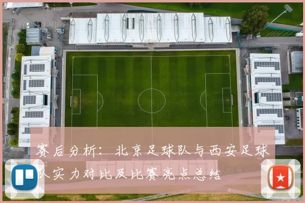 赛后分析：北京足球队与西安足球队实力对比及比赛亮点总结