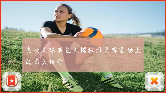 光头足球明星大揭秘谁是绿茵场上的光头传奇
