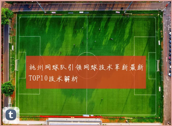 杭州网球队引领网球技术革新最新TOP10技术解析