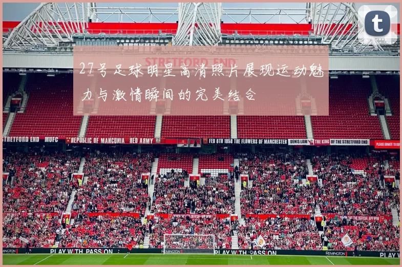 27号足球明星高清照片展现运动魅力与激情瞬间的完美结合