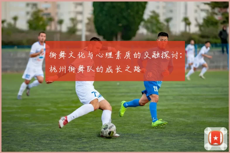 街舞文化与心理素质的交融探讨：杭州街舞队的成长之路