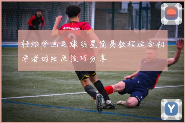 轻松学画足球明星简易教程适合初学者的绘画技巧分享