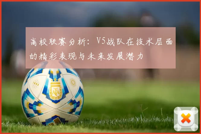 高校联赛分析：V5战队在技术层面的精彩表现与未来发展潜力