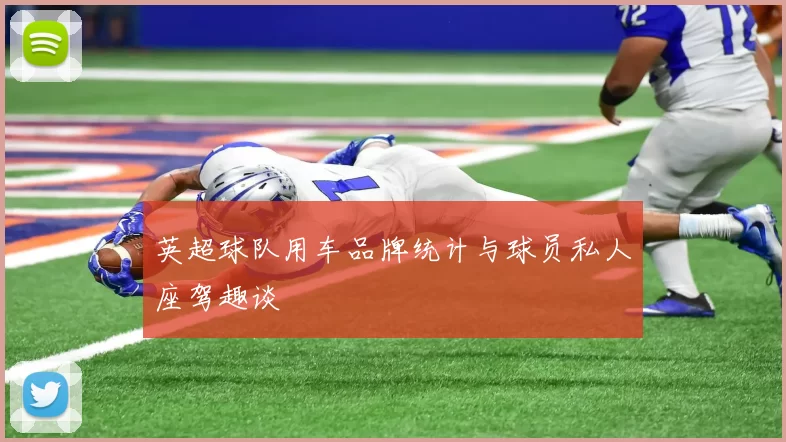 英超球队用车品牌统计与球员私人座驾趣谈