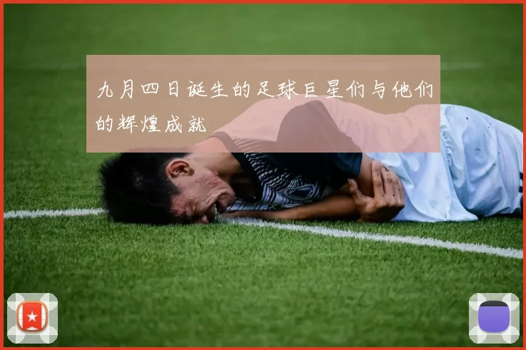 九月四日诞生的足球巨星们与他们的辉煌成就