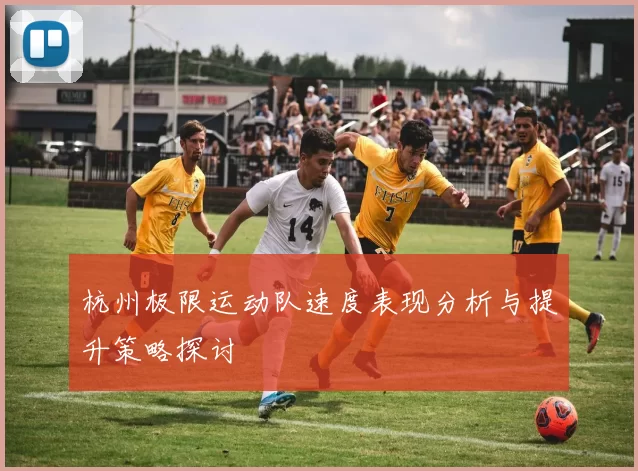 杭州极限运动队速度表现分析与提升策略探讨