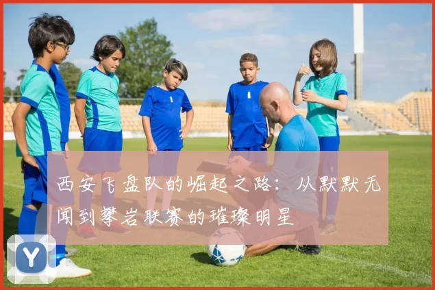 西安飞盘队的崛起之路：从默默无闻到攀岩联赛的璀璨明星