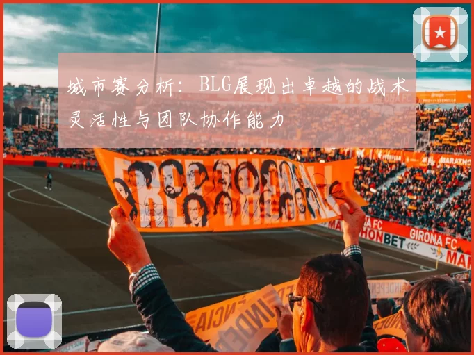 城市赛分析：BLG展现出卓越的战术灵活性与团队协作能力