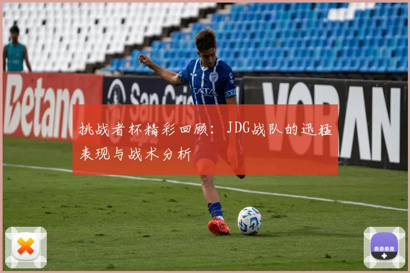 挑战者杯精彩回顾：JDG战队的迅猛表现与战术分析