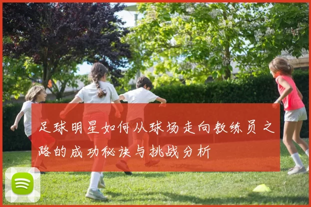 足球明星如何从球场走向教练员之路的成功秘诀与挑战分析