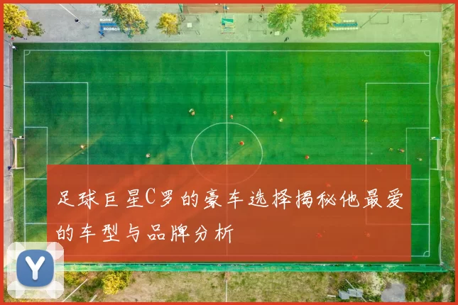 足球巨星C罗的豪车选择揭秘他最爱的车型与品牌分析