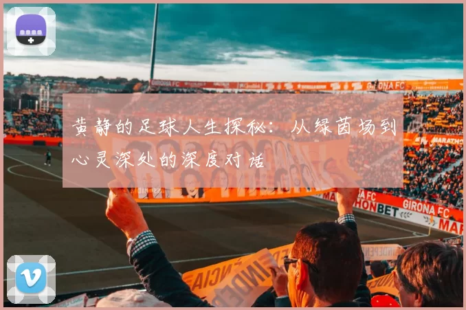 黄静的足球人生探秘：从绿茵场到心灵深处的深度对话