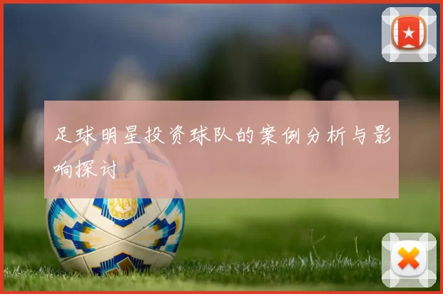 足球明星投资球队的案例分析与影响探讨