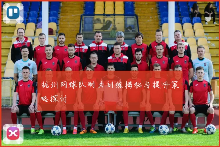 杭州网球队耐力训练揭秘与提升策略探讨