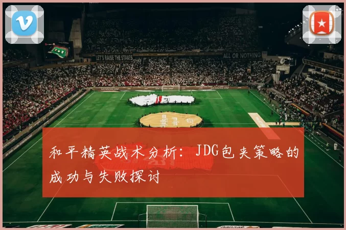 和平精英战术分析：JDG包夹策略的成功与失败探讨