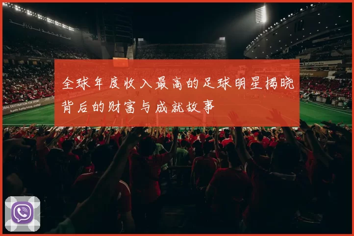 全球年度收入最高的足球明星揭晓背后的财富与成就故事