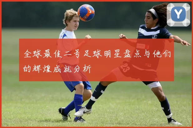 全球最佳二号足球明星盘点与他们的辉煌成就分析