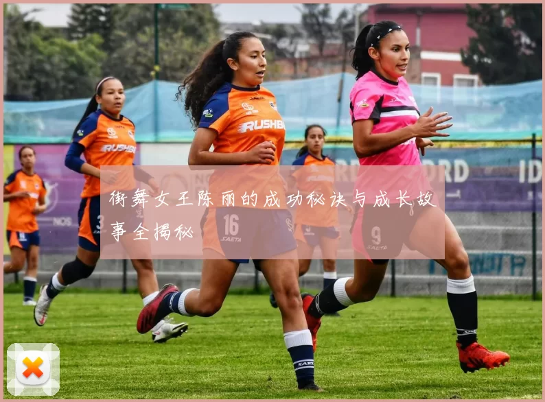 街舞女王陈丽的成功秘诀与成长故事全揭秘