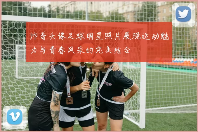 帅哥头像足球明星照片展现运动魅力与青春风采的完美结合
