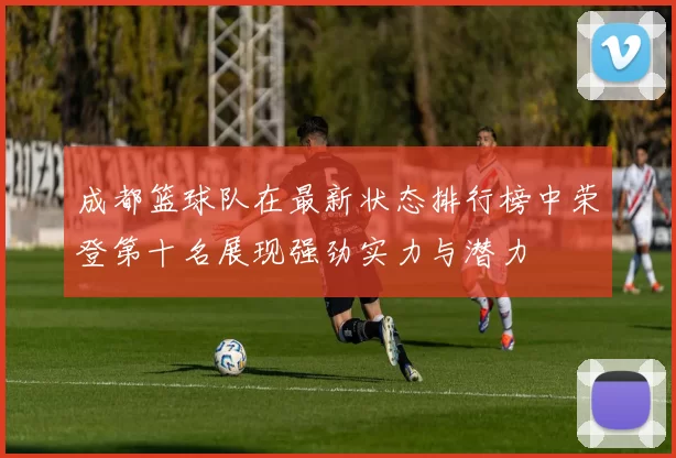 成都篮球队在最新状态排行榜中荣登第十名展现强劲实力与潜力