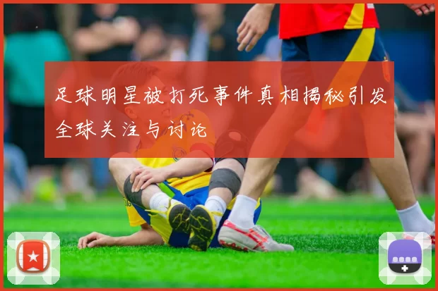 足球明星被打死事件真相揭秘引发全球关注与讨论