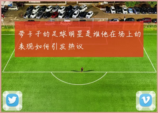 带卡子的足球明星是谁他在场上的表现如何引发热议