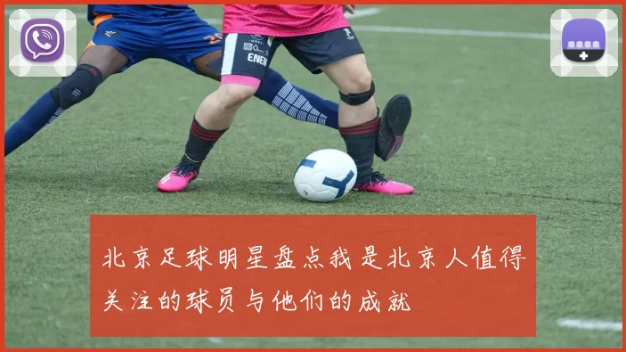 北京足球明星盘点我是北京人值得关注的球员与他们的成就