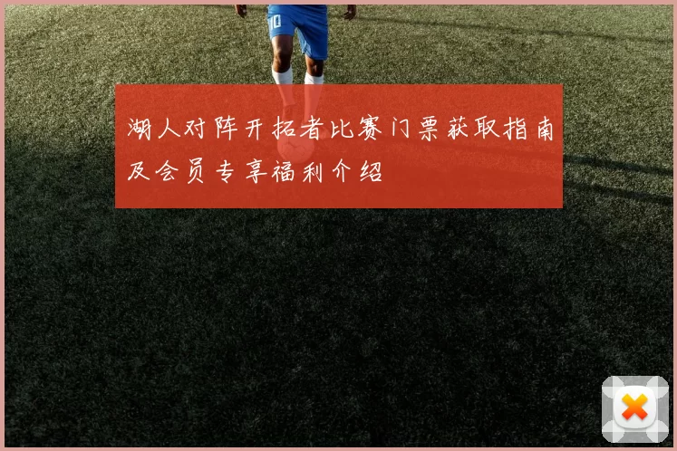 湖人对阵开拓者比赛门票获取指南及会员专享福利介绍