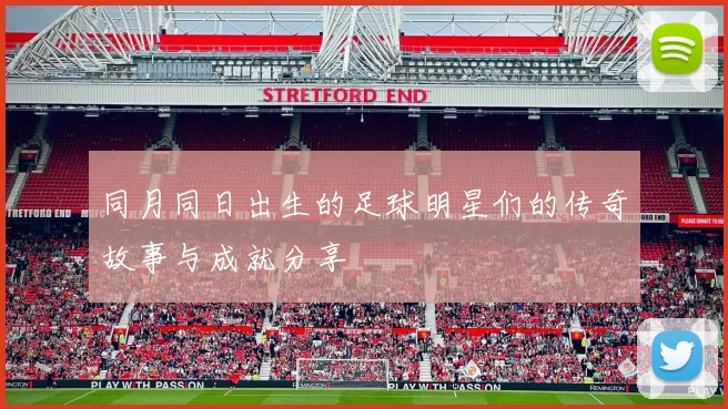 同月同日出生的足球明星们的传奇故事与成就分享