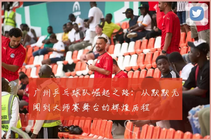 广州乒乓球队崛起之路：从默默无闻到大师赛舞台的辉煌历程
