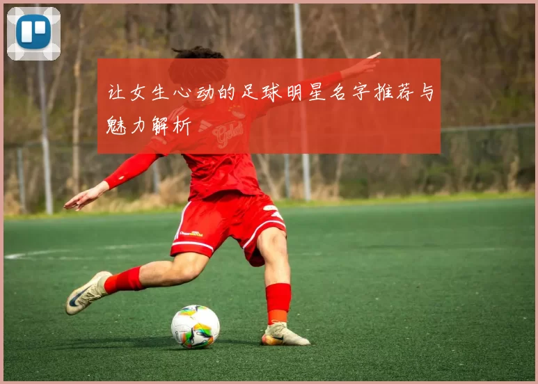 让女生心动的足球明星名字推荐与魅力解析