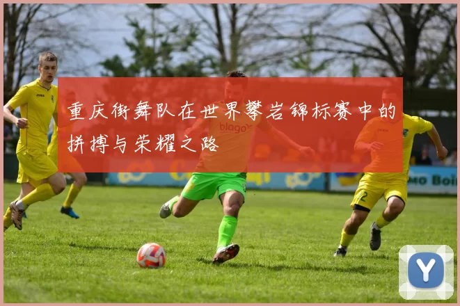 重庆街舞队在世界攀岩锦标赛中的拼搏与荣耀之路