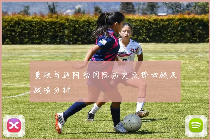 曼联与迈阿密国际历史交锋回顾及战绩分析